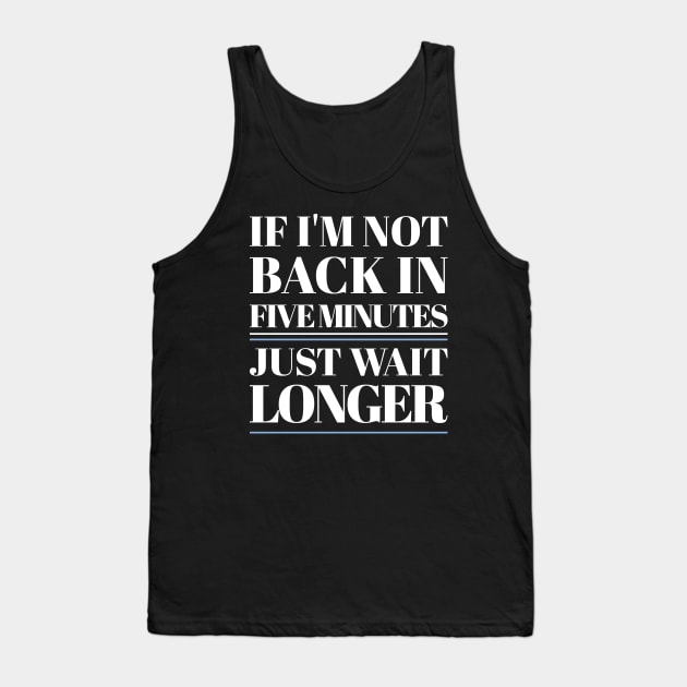 If I'm Not Back In Five Minutes Tank Top by Stevendan